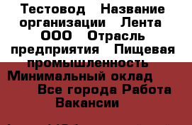 Тестовод › Название организации ­ Лента, ООО › Отрасль предприятия ­ Пищевая промышленность › Минимальный оклад ­ 27 889 - Все города Работа » Вакансии   